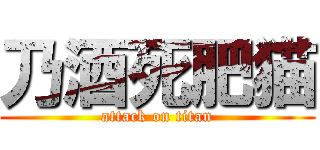 乃酒死肥猫 (attack on titan)
