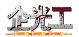 企光工 (Bang Bang Bang)