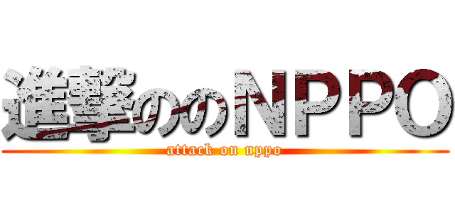 進撃ののＮＰＰＯ (attack on nppo)