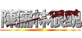 陳儒林很醜 (這是事實)