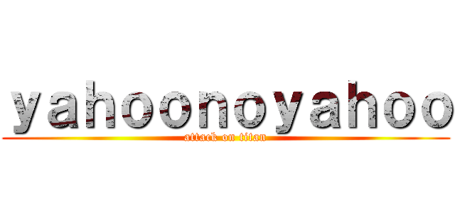 ｙａｈｏｏｎｏｙａｈｏｏ (attack on titan)