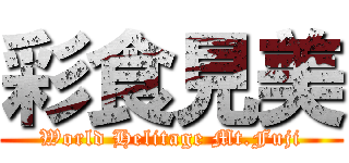 彩食見美 (World Helitage Mt.Fuji)