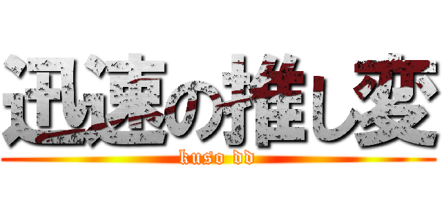 迅速の推し変 (kuso dd)