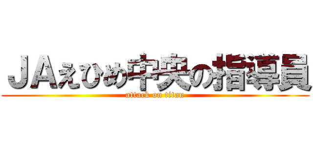 ＪＡえひめ中央の指導員 (attack on titan)