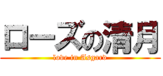 ローズの清月 (love in Asgard)