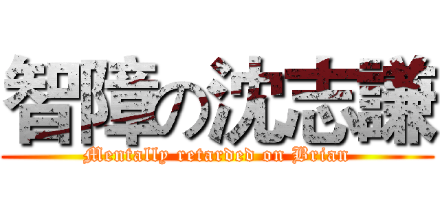 智障の沈志謙 (Mentally retarded on Brian)