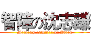 智障の沈志謙 (Mentally retarded on Brian)