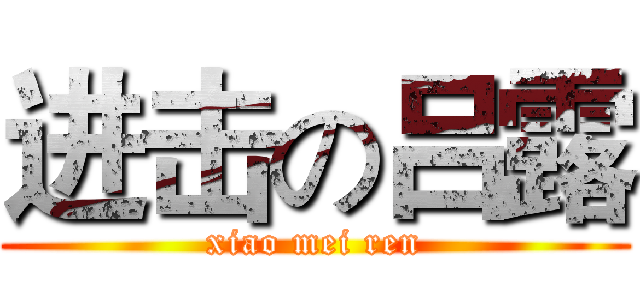 进击の吕露 (xiao mei ren)