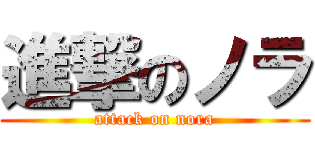 進撃のノラ (attack on nora)