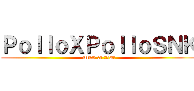 ＰｏｌｌｏＸＰｏｌｌｏＳＮＫ (attack on titan)