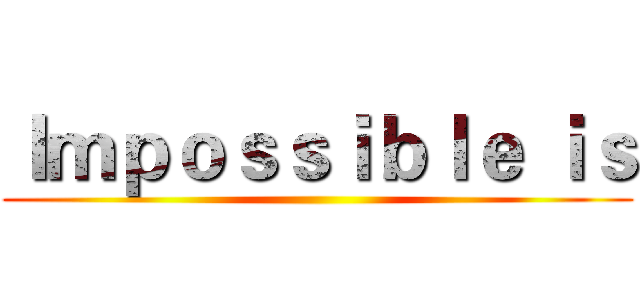 Ｉｍｐｏｓｓｉｂｌｅ ｉｓ ()