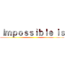 Ｉｍｐｏｓｓｉｂｌｅ ｉｓ ()