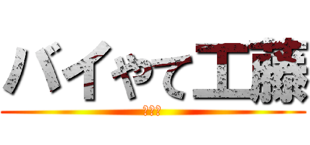 バイやて工藤 (???)