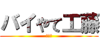 バイやて工藤 (???)