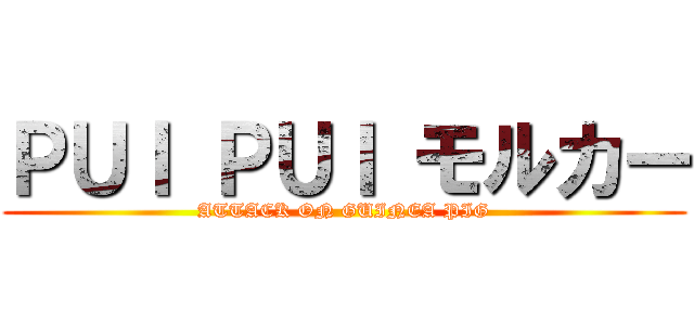 ＰＵＩ ＰＵＩ モルカー (ATTACK ON GUINEA PIG)