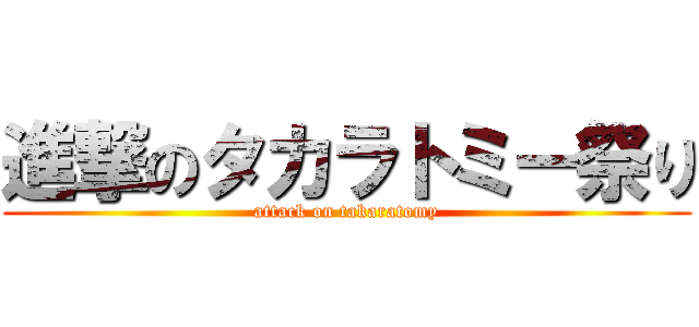 進撃のタカラトミー祭り (attack on takaratomy)