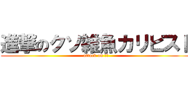 進撃のクソ雑魚カリピスト (attack on 雑魚)
