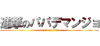 進撃のパパデマンジョ (attack on titan)