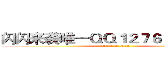 闪闪来袭唯一ＱＱ１２７６０７３６２８ (attack on titan)