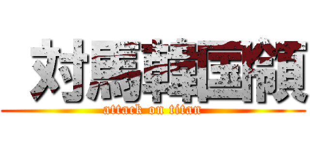  対馬韓国領 (attack on titan)