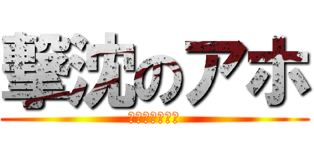 撃沈のアホ (ダメダこいつら)