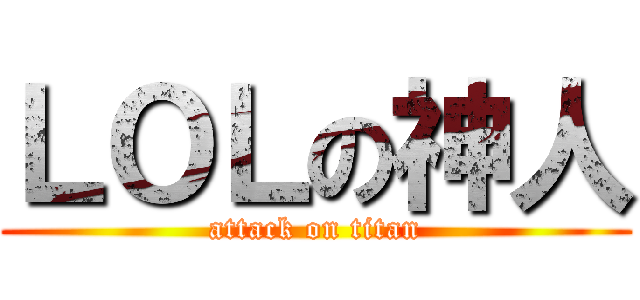 ＬＯＬの神人 (attack on titan)