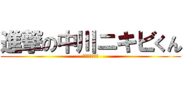 進撃の中川ニキビくん (自己中暴君野郎)