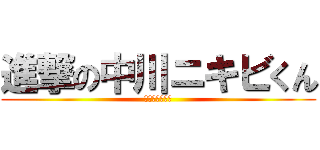 進撃の中川ニキビくん (自己中暴君野郎)