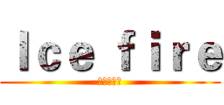 Ｉｃｅ ｆｉｒｅ (超白癡天團)