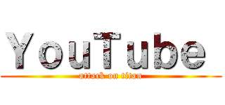 ＹｏｕＴｕｂｅ  (attack on titan)
