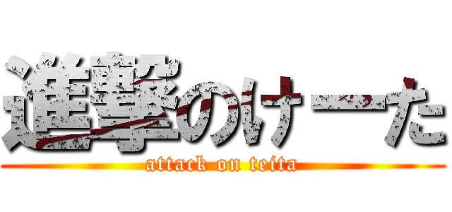 進撃のけーた (attack on teita)