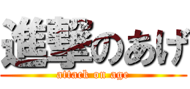 進撃のあげ (attack on age)