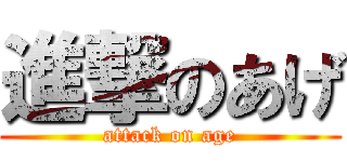 進撃のあげ (attack on age)