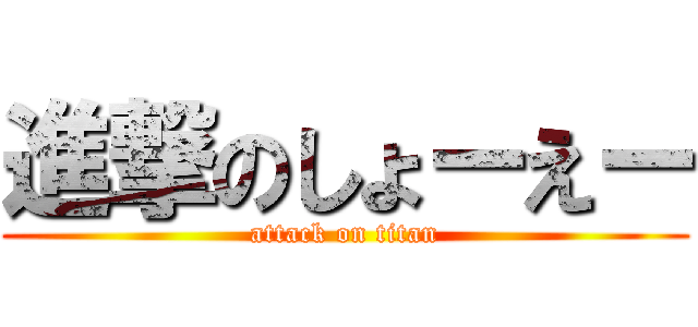 進撃のしょーえー (attack on titan)