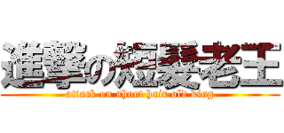 進撃の短髮老王 (attack on short hair old king)