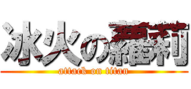 冰火の蘿莉 (attack on titan)