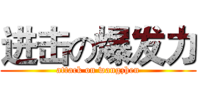 进击の爆发力 (attack on wangzhen)