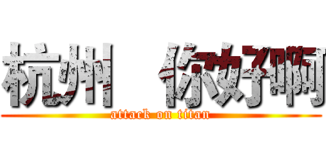 杭州   你好啊 (attack on titan)