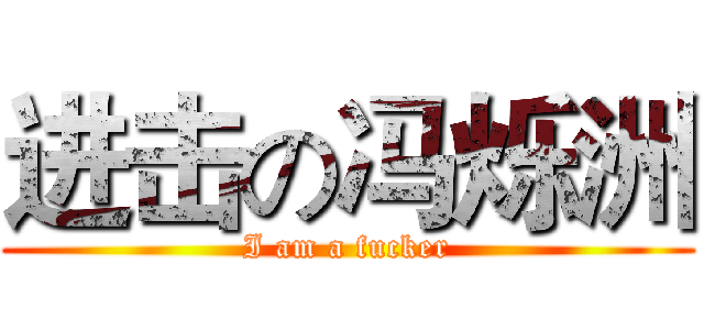 进击の冯烁洲 (I am a fucker)