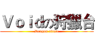 Ｖｏｉｄの狩獵台 (Dragon abuse)