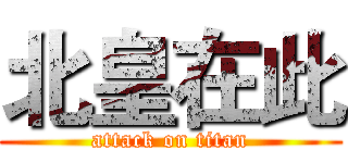 北皇在此 (attack on titan)