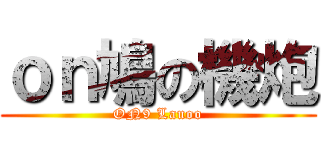 ｏｎ鳩の機炮 (ON9 Lauoo)