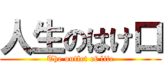 人生のはけ口 (The outlet of life)
