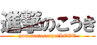 進撃のこうき (yamamotosenpaiLOVE)