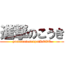 進撃のこうき (yamamotosenpaiLOVE)