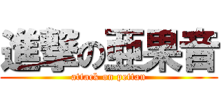 進撃の亜果音 (attack on pettan)
