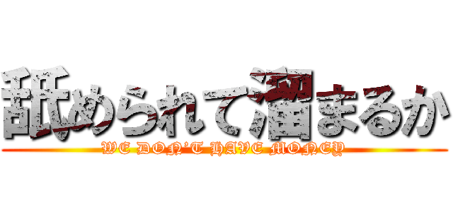 舐められて溜まるか (WE DON’T HAVE MONEY)