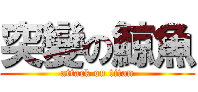 突變の鯨魚 (attack on titan)