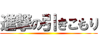 進撃の引きこもり ()