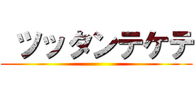  ツッタンテケテ ()